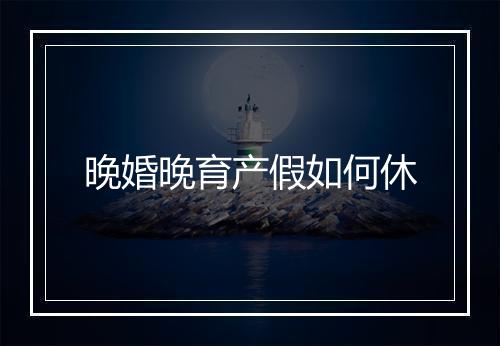 晚婚晚育产假如何休