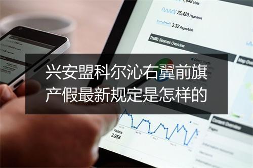 兴安盟科尔沁右翼前旗产假最新规定是怎样的