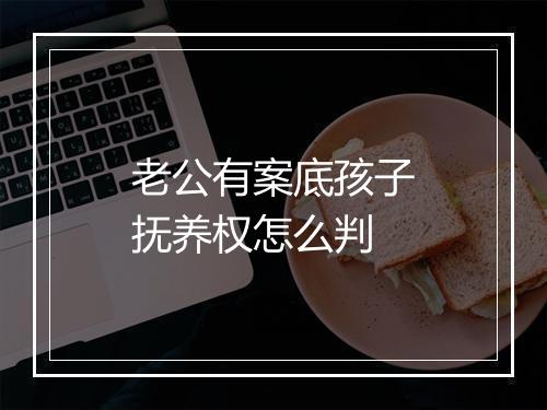 老公有案底孩子抚养权怎么判