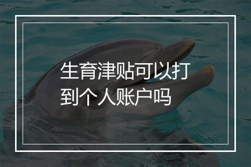 生育津贴可以打到个人账户吗