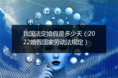 我国法定婚假是多少天（2022婚假国家劳动法规定）