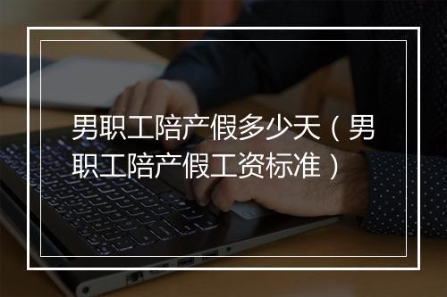 男职工陪产假多少天（男职工陪产假工资标准）