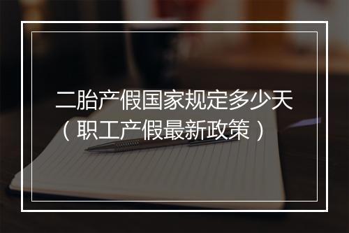 二胎产假国家规定多少天（职工产假最新政策）