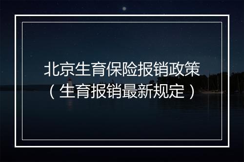 北京生育保险报销政策（生育报销最新规定）