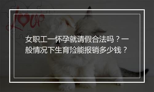 女职工一怀孕就请假合法吗？一般情况下生育险能报销多少钱？