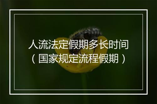 人流法定假期多长时间（国家规定流程假期）