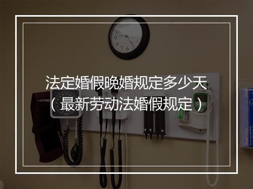 法定婚假晚婚规定多少天（最新劳动法婚假规定）