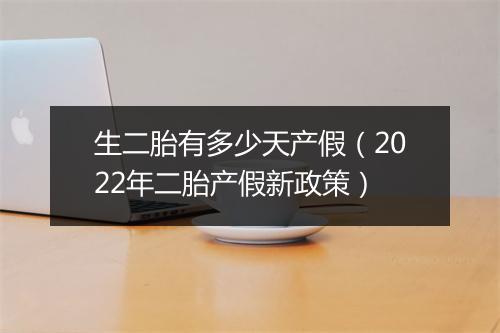 生二胎有多少天产假（2022年二胎产假新政策）
