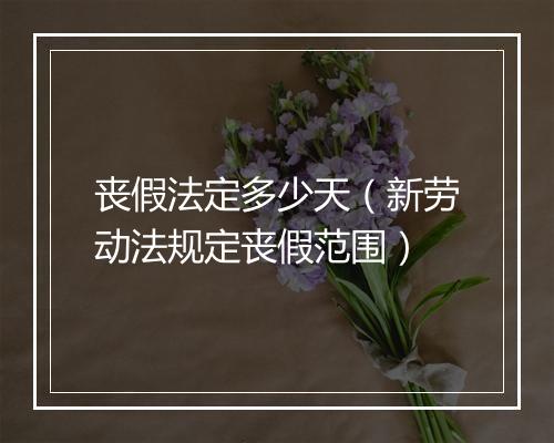丧假法定多少天（新劳动法规定丧假范围）