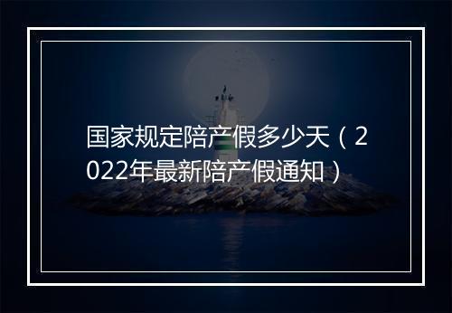 国家规定陪产假多少天（2022年最新陪产假通知）