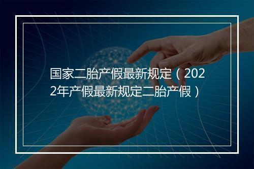 国家二胎产假最新规定（2022年产假最新规定二胎产假）