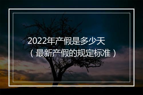 2022年产假是多少天（最新产假的规定标准）