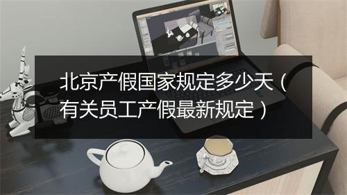 北京产假国家规定多少天（有关员工产假最新规定）