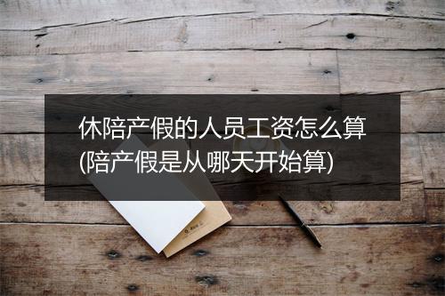 休陪产假的人员工资怎么算(陪产假是从哪天开始算)