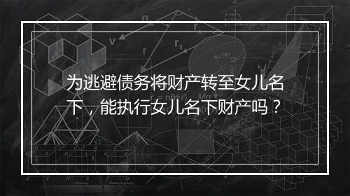 为逃避债务将财产转至女儿名下，能执行女儿名下财产吗？