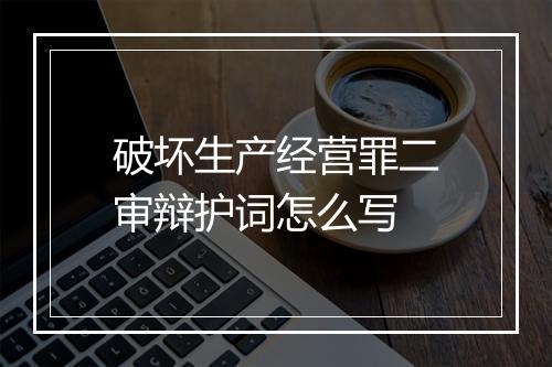 破坏生产经营罪二审辩护词怎么写