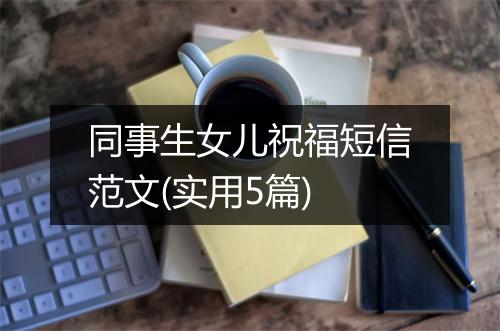 同事生女儿祝福短信范文(实用5篇)