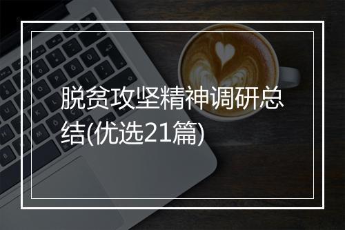 脱贫攻坚精神调研总结(优选21篇)