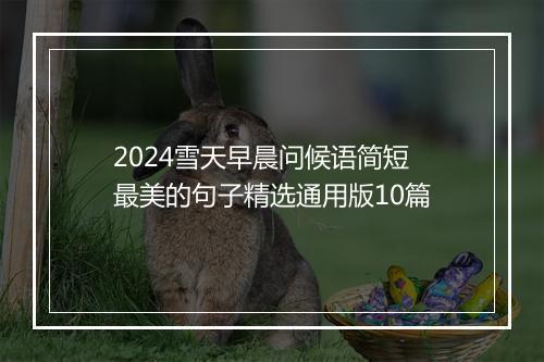 2024雪天早晨问候语简短最美的句子精选通用版10篇
