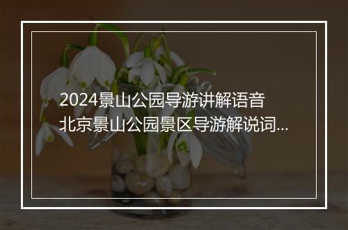 2024景山公园导游讲解语音 北京景山公园景区导游解说词细选5篇