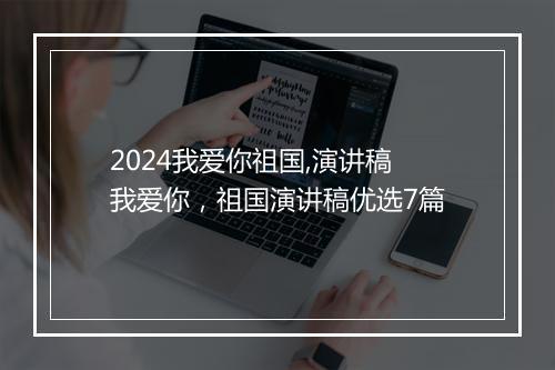 2024我爱你祖国,演讲稿 我爱你，祖国演讲稿优选7篇
