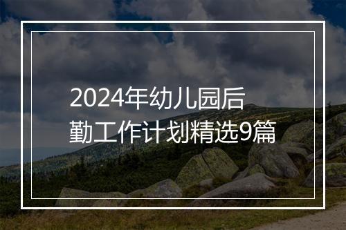 2024年幼儿园后勤工作计划精选9篇