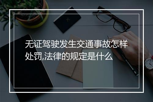 无证驾驶发生交通事故怎样处罚,法律的规定是什么