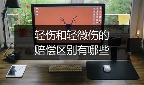 轻伤和轻微伤的赔偿区别有哪些