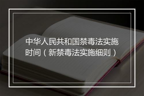 中华人民共和国禁毒法实施时间（新禁毒法实施细则）