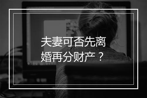 夫妻可否先离婚再分财产？