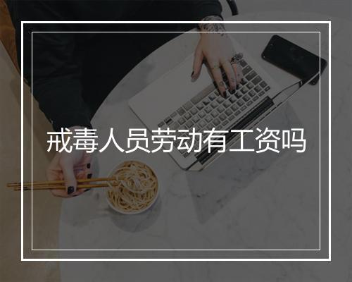 戒毒人员劳动有工资吗