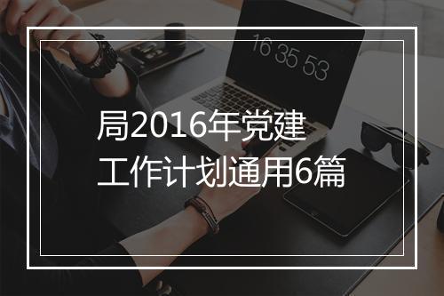 局2016年党建工作计划通用6篇