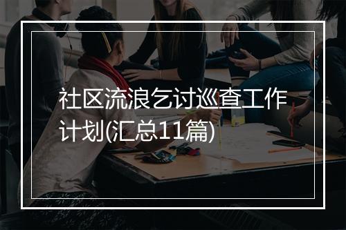社区流浪乞讨巡查工作计划(汇总11篇)