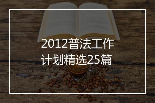 2012普法工作计划精选25篇