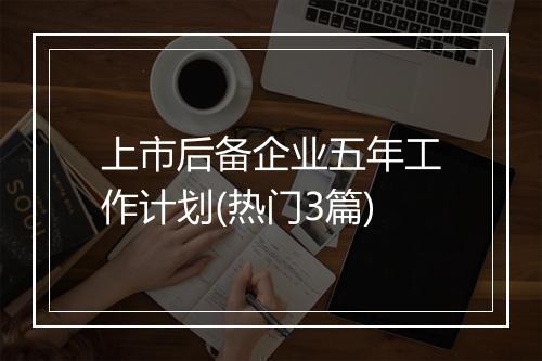 上市后备企业五年工作计划(热门3篇)