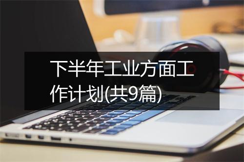 下半年工业方面工作计划(共9篇)