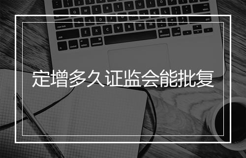 定增多久证监会能批复