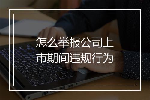 怎么举报公司上市期间违规行为