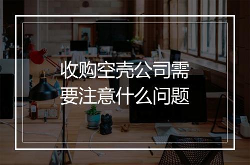 收购空壳公司需要注意什么问题