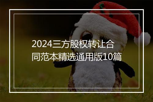 2024三方股权转让合同范本精选通用版10篇