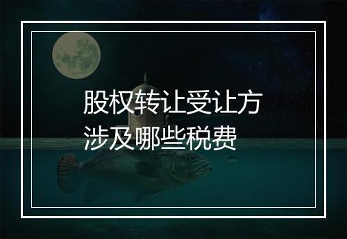 股权转让受让方涉及哪些税费