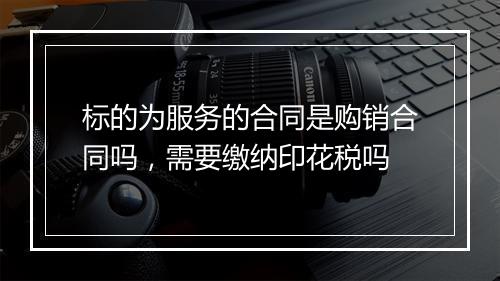标的为服务的合同是购销合同吗，需要缴纳印花税吗