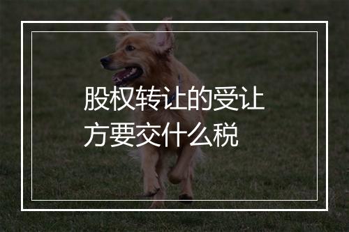 股权转让的受让方要交什么税