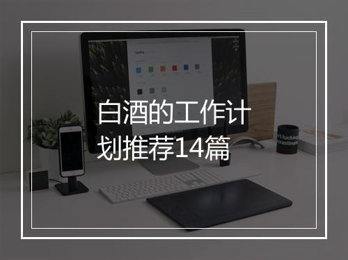 白酒的工作计划推荐14篇
