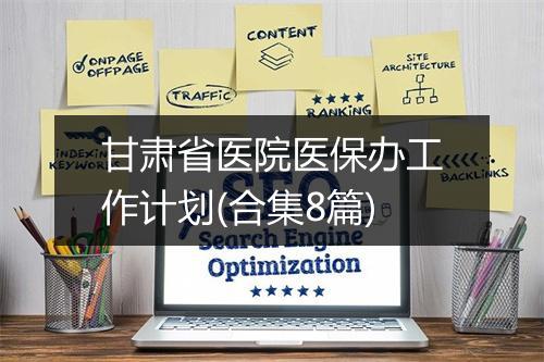 甘肃省医院医保办工作计划(合集8篇)