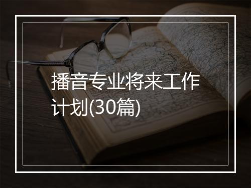 播音专业将来工作计划(30篇)