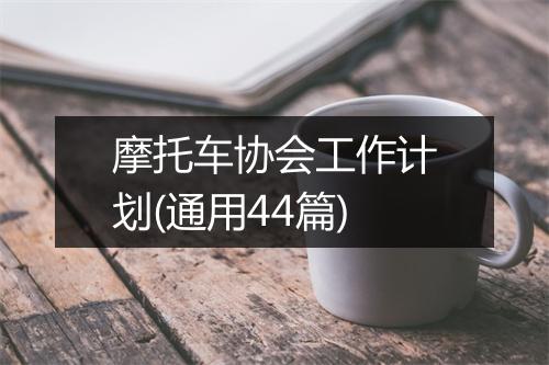 摩托车协会工作计划(通用44篇)