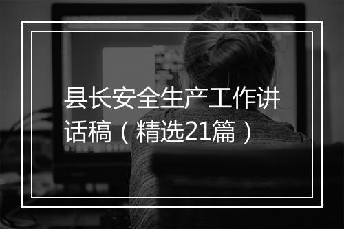 县长安全生产工作讲话稿（精选21篇）
