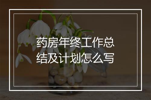药房年终工作总结及计划怎么写