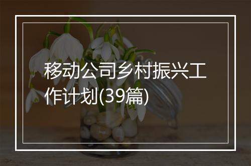 移动公司乡村振兴工作计划(39篇)
